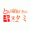 とある絹好きのキヌタミ（リーダー最推し）