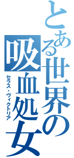 とある世界の吸血処女（セラス・ヴィクトリア）