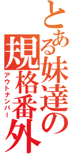 とある妹達の規格番外（アウトナンバー）