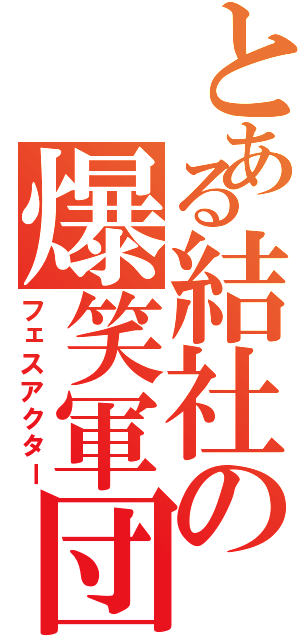 とある結社の爆笑軍団（フェスアクター）