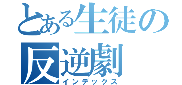 とある生徒の反逆劇（インデックス）