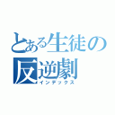 とある生徒の反逆劇（インデックス）