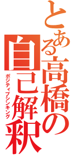 とある高橋の自己解釈（ポジティブシンキング）