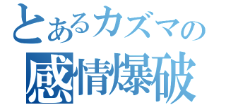 とあるカズマの感情爆破（）