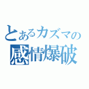 とあるカズマの感情爆破（）