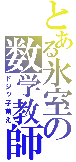 とある氷室の数学教師（ドジッ子萌え）