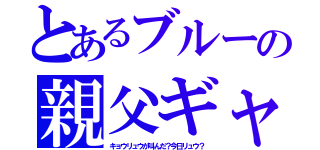 とあるブルーの親父ギャグ（キョウリュウが叫んだ？今日リュウ？）