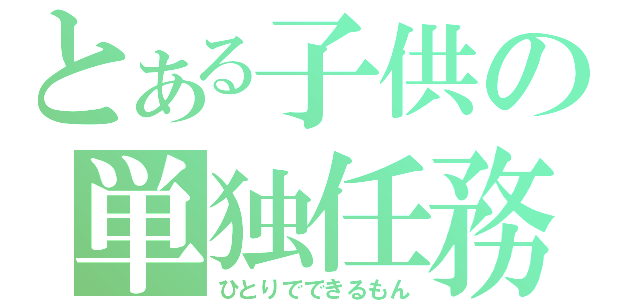 とある子供の単独任務（ひとりでできるもん）