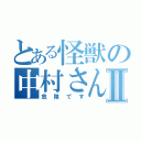 とある怪獣の中村さんⅡ（危険です）