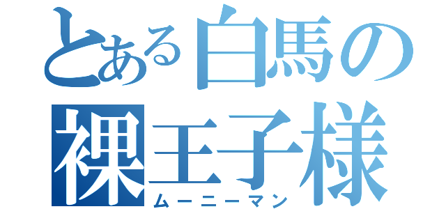 とある白馬の裸王子様（ムーニーマン）