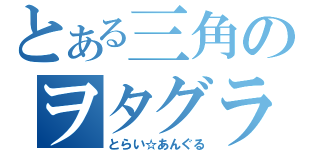 とある三角のヲタグラブイベ（とらい☆あんぐる）