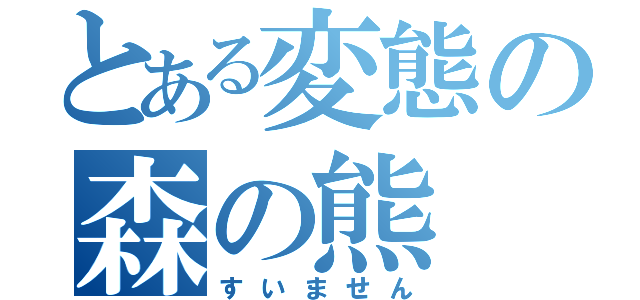 とある変態の森の熊（すいません）