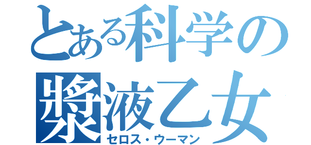 とある科学の漿液乙女（セロス・ウーマン）