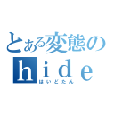 とある変態のｈｉｄｅ（はいどたん）