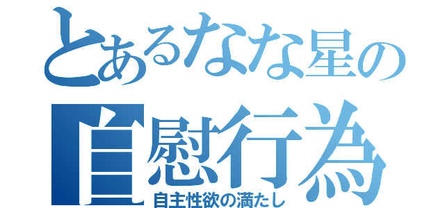 とあるなな星の自慰行為（自主性欲の満たし）