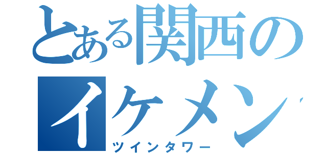 とある関西のイケメン（ツインタワー）