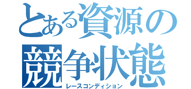 とある資源の競争状態（レースコンディション）