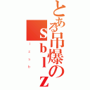 とある吊爆のｓｂｌｚ（ｌｚｓｂ）