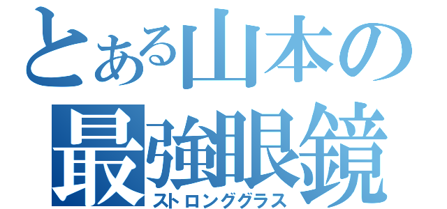 とある山本の最強眼鏡（ストロンググラス）