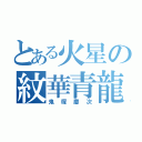 とある火星の紋華青龍蝦（鬼塚慶次）