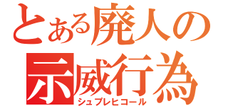 とある廃人の示威行為（シュプレヒコール）