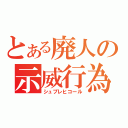 とある廃人の示威行為（シュプレヒコール）