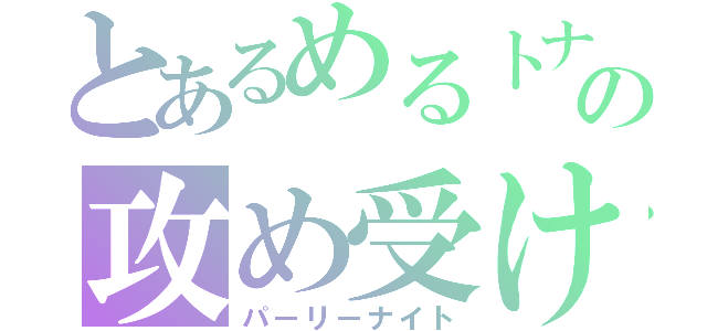 とあるめるトナの攻め受け（パーリーナイト）