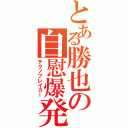 とある勝也の自慰爆発（テクノブレイカー）