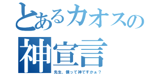 とあるカオスの神宣言（先生、僕って神ですかぁ？）