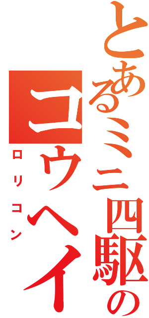 とあるミニ四駆のコウヘイ（ロリコン）