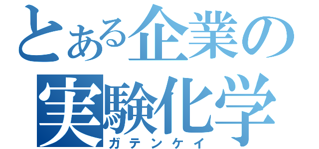 とある企業の実験化学者（ガテンケイ）