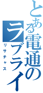 とある電通のラブライバー（リサチャス）