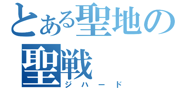 とある聖地の聖戦（ジハード）