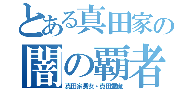 とある真田家の闇の覇者（真田家長女・真田霊魔）