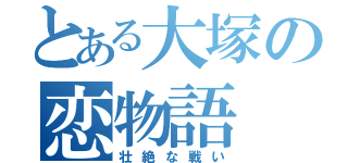 とある大塚の恋物語（壮絶な戦い）