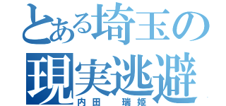 とある埼玉の現実逃避者（内田 瑞姫）