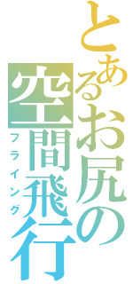 とあるお尻の空間飛行（フライング）