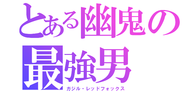 とある幽鬼の最強男（ガジル・レッドフォックス）