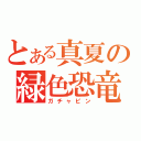 とある真夏の緑色恐竜（ガチャピン）