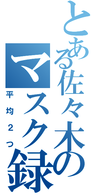 とある佐々木のマスク録（平均２つ）