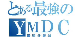 とある最強のＹＭＤＣ（陽明牙醫營）