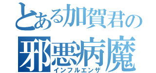 とある加賀君の邪悪病魔（インフルエンザ）