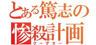 とある篤志の惨殺計画（クーデター）