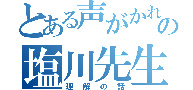 とある声がかれてるの塩川先生（理解の話）