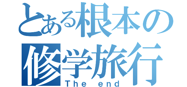 とある根本の修学旅行（Ｔｈｅ ｅｎｄ）