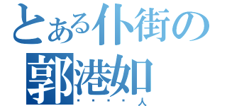 とある仆街の郭港如（冇啦啦屌人）