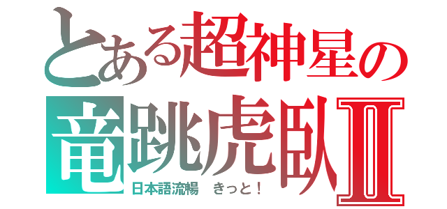 とある超神星の竜跳虎臥Ⅱ（日本語流暢　きっと！）