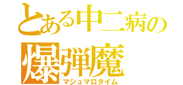 とある中二病の爆弾魔（マシュマロタイム）