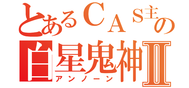 とあるＣＡＳ主の白星鬼神Ⅱ（アンノーン）