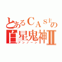 とあるＣＡＳ主の白星鬼神Ⅱ（アンノーン）